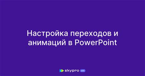 Вставка и настройка анимаций и переходов между слайдами 