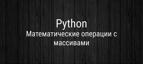 Полезные методы для эффективной работы с массивами в numpy