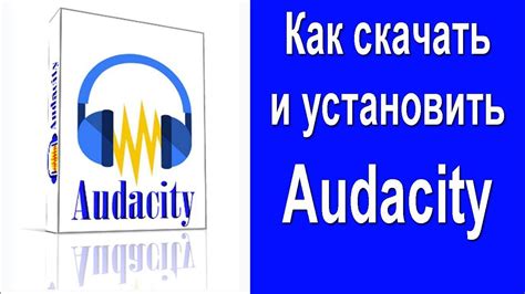 Шаг 1: Загрузка и установка программы Audacity